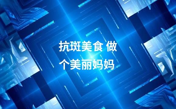 抗斑美食 做个美丽妈妈